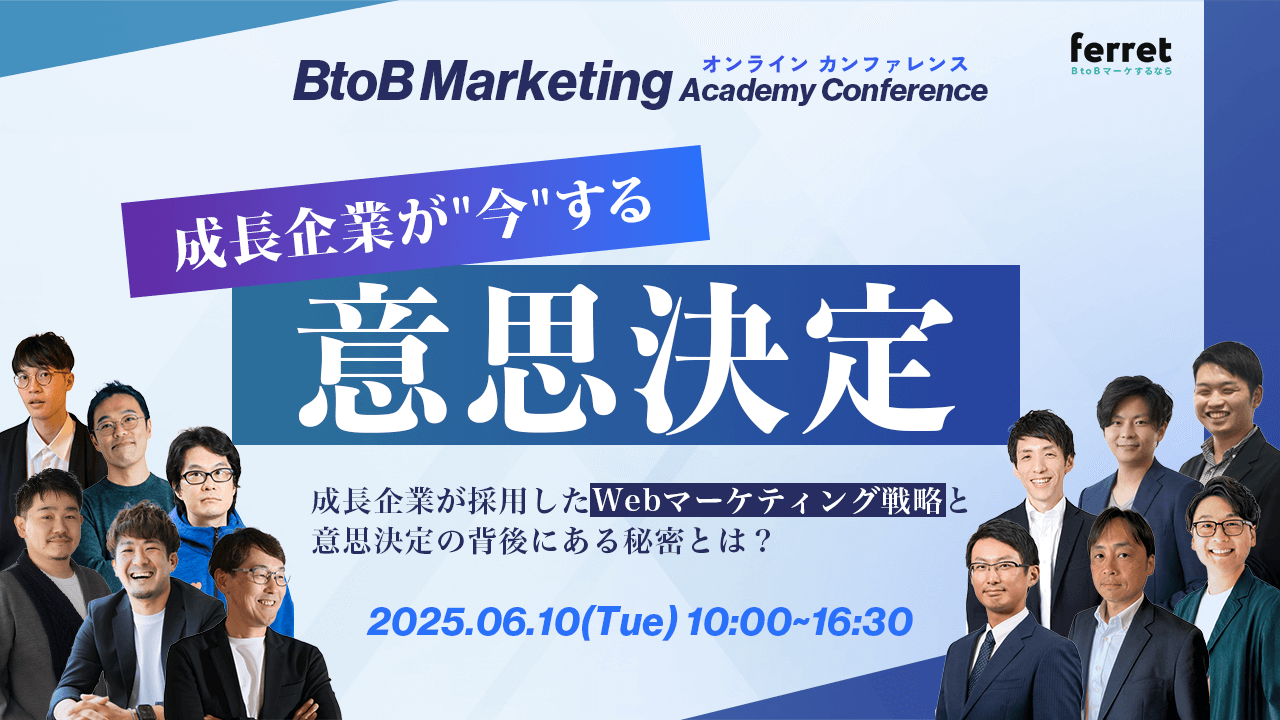 BtoBMarketingAcademyConference 成長企業が”今”する意思決定～成長企業が採用したWebマーケティング戦略と意思決定の背後にある秘密とは？～