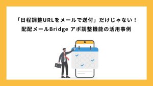 「日程調整URLをメールで送付」だけじゃない！配配メールBridge アポ調整機能の活用方法