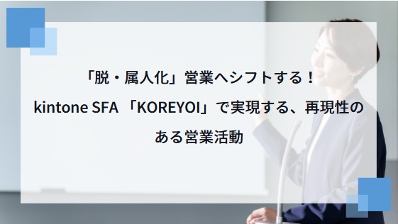 「脱・属人化」営業へシフトする！kintoneSFA 「KOREYOI」で実現する、再現性のある営業活動