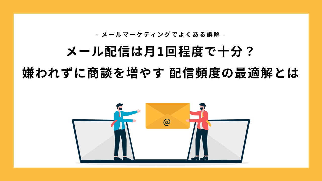 月1回のメール配信は「音信不通」と同じ？嫌われずに商談を増やす配信頻度の最適解とは